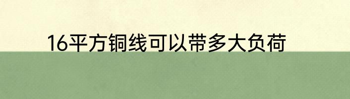 16平方铜线可以带多大负荷