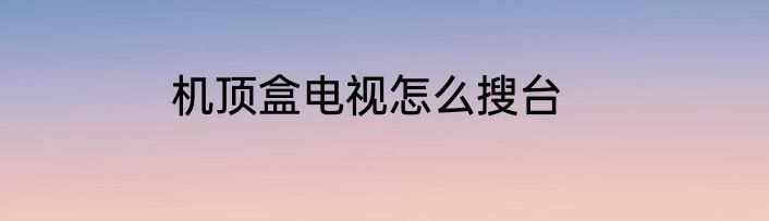 机顶盒电视怎么搜台