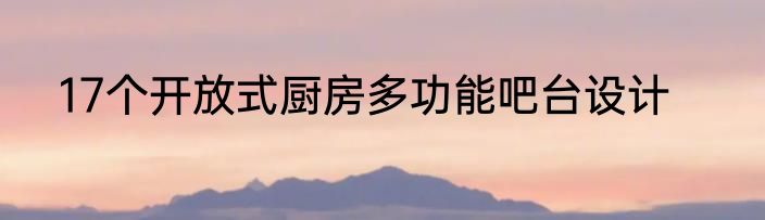 17个开放式厨房多功能吧台设计