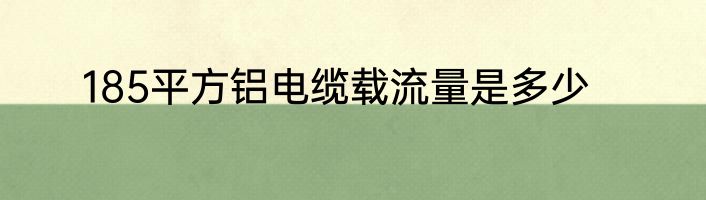 185平方铝电缆载流量是多少