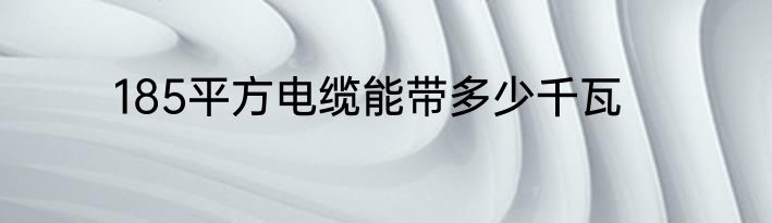 185平方电缆能带多少千瓦