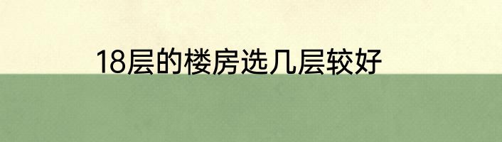 18层的楼房选几层较好