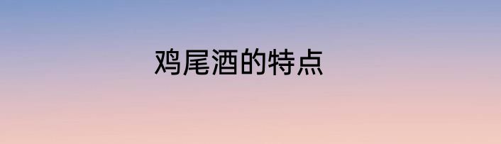 鸡尾酒的特点