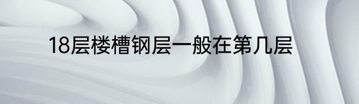 18层楼槽钢层一般在第几层
