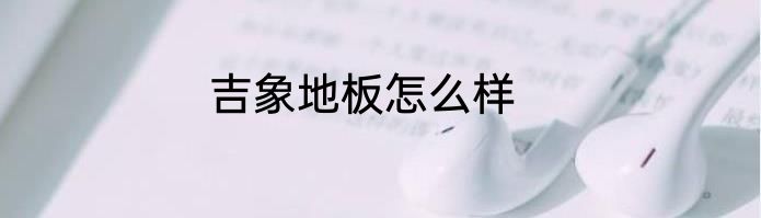 吉象地板怎么样