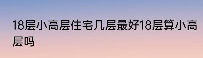 18层小高层住宅几层最好18层算小高层吗