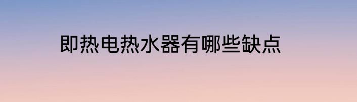 即热电热水器有哪些缺点