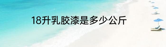 18升乳胶漆是多少公斤