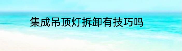集成吊顶灯拆卸有技巧吗