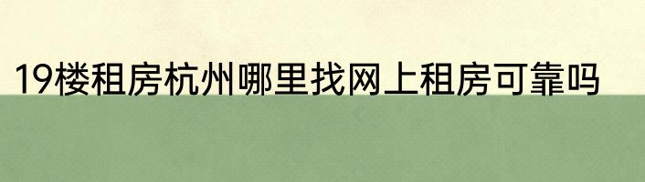 19楼租房杭州哪里找网上租房可靠吗