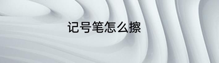 记号笔怎么擦