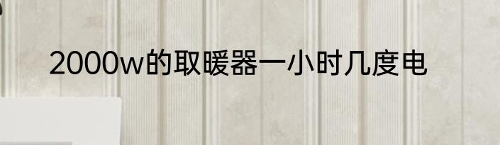 2000w的取暖器一小时几度电