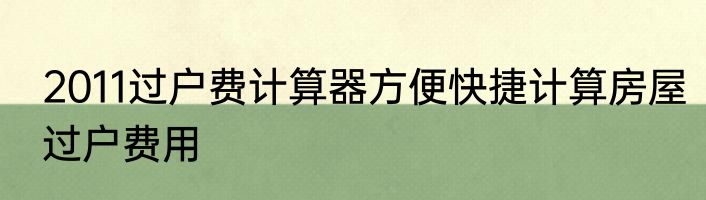 2011过户费计算器方便快捷计算房屋过户费用
