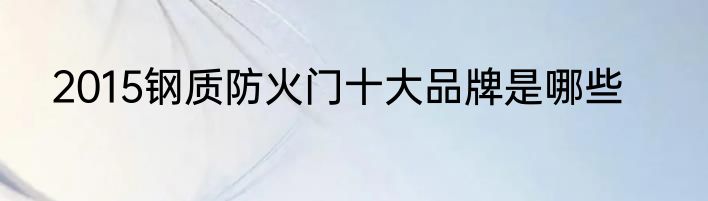 2015钢质防火门十大品牌是哪些