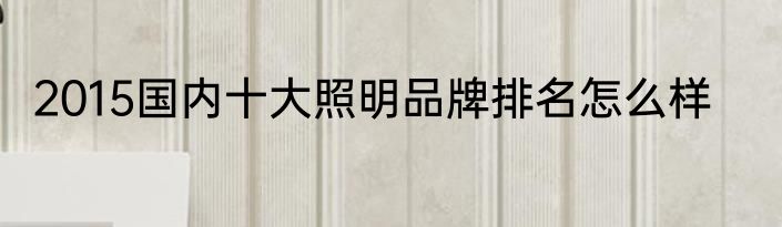 2015国内十大照明品牌排名怎么样