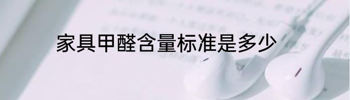 家具甲醛含量标准是多少
