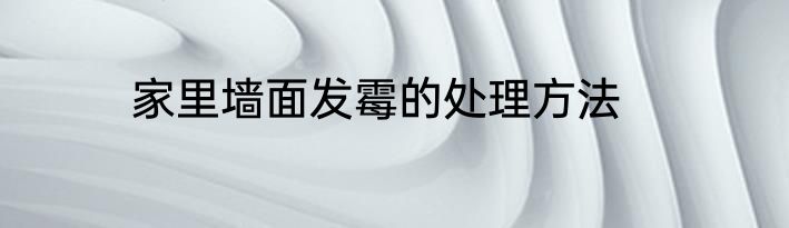 家里墙面发霉的处理方法