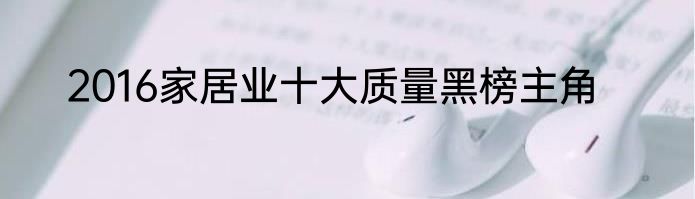 2016家居业十大质量黑榜主角