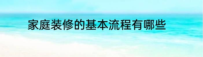 家庭装修的基本流程有哪些