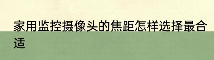 家用监控摄像头的焦距怎样选择最合适
