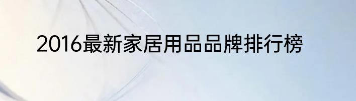 2016最新家居用品品牌排行榜