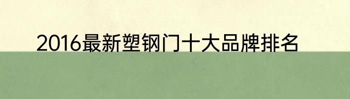 2016最新塑钢门十大品牌排名
