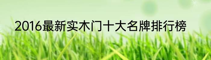 2016最新实木门十大名牌排行榜