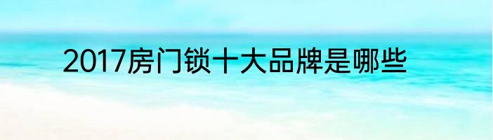 2017房门锁十大品牌是哪些