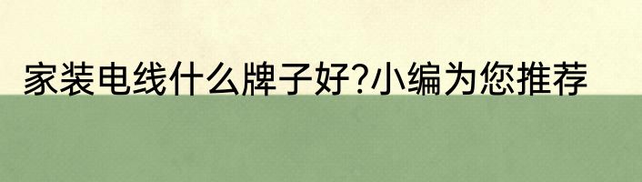 家装电线什么牌子好?小编为您推荐