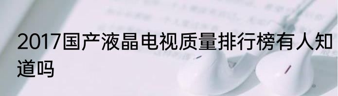 2017国产液晶电视质量排行榜有人知道吗