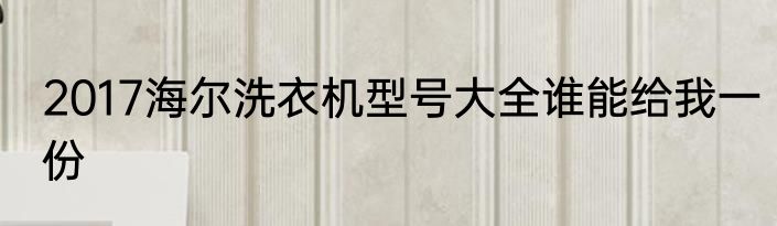 2017海尔洗衣机型号大全谁能给我一份