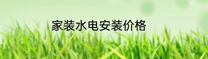 家装水电安装价格