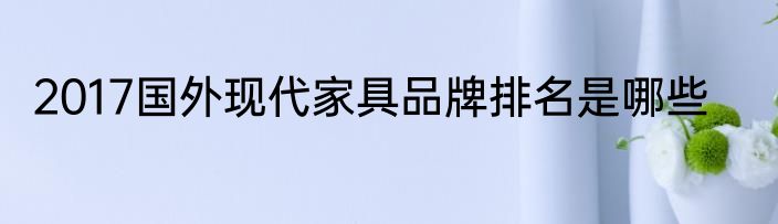 2017国外现代家具品牌排名是哪些