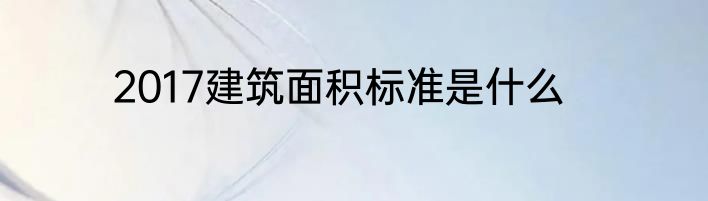 2017建筑面积标准是什么