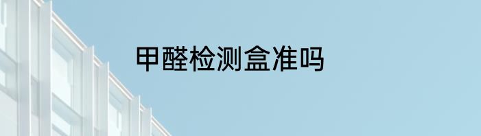 甲醛检测盒准吗