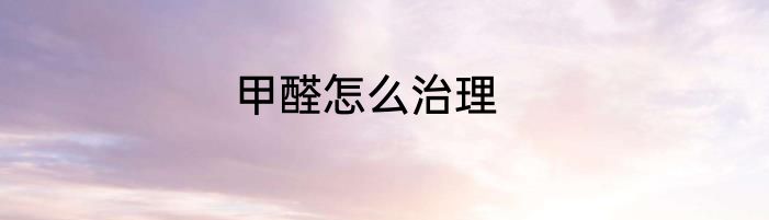 甲醛怎么治理