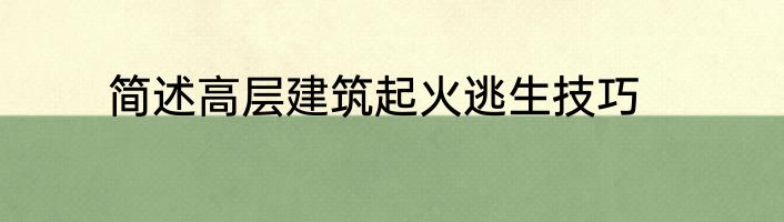简述高层建筑起火逃生技巧