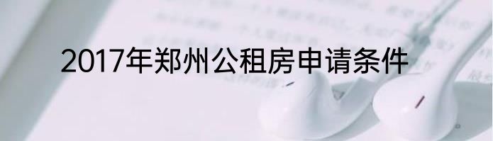 2017年郑州公租房申请条件