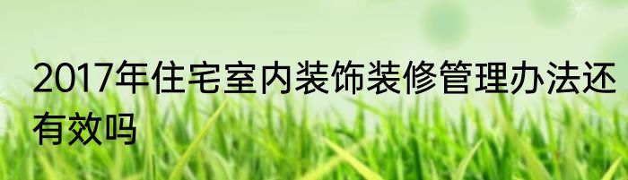 2017年住宅室内装饰装修管理办法还有效吗