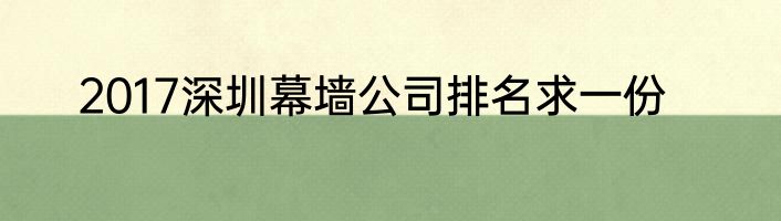 2017深圳幕墙公司排名求一份