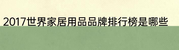 2017世界家居用品品牌排行榜是哪些