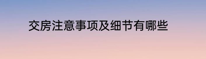 交房注意事项及细节有哪些
