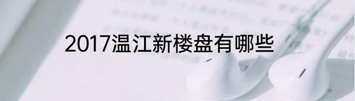 2017温江新楼盘有哪些