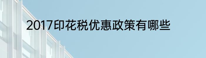 2017印花税优惠政策有哪些