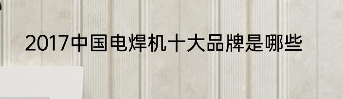 2017中国电焊机十大品牌是哪些