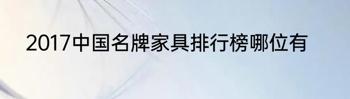 2017中国名牌家具排行榜哪位有