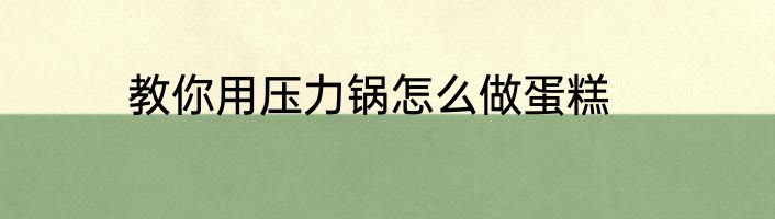 教你用压力锅怎么做蛋糕