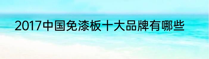 2017中国免漆板十大品牌有哪些