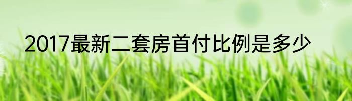 2017最新二套房首付比例是多少