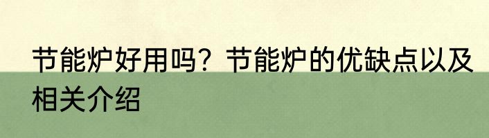 节能炉好用吗？节能炉的优缺点以及相关介绍